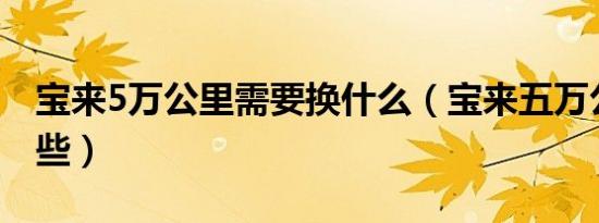宝来5万公里需要换什么（宝来五万公里换哪些）