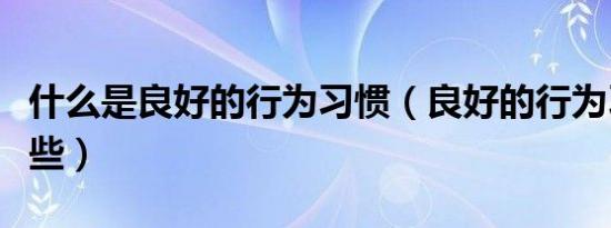 什么是良好的行为习惯（良好的行为习惯有哪些）