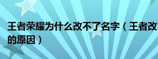 王者荣耀为什么改不了名字（王者改不了名字的原因）