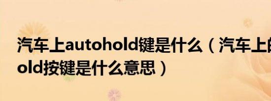 汽车上autohold键是什么（汽车上的autohold按键是什么意思）
