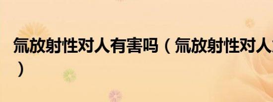 氚放射性对人有害吗（氚放射性对人危害大吗）