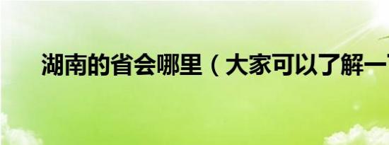 湖南的省会哪里（大家可以了解一下）