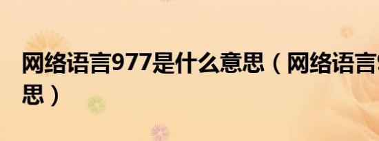 网络语言977是什么意思（网络语言977的意思）