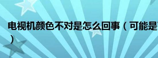 电视机颜色不对是怎么回事（可能是下面原因）