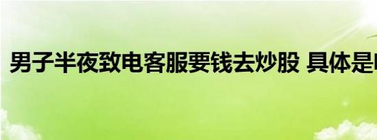 男子半夜致电客服要钱去炒股 具体是啥情况