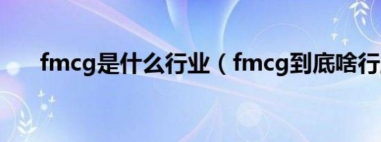 fmcg是什么行业（fmcg到底啥行业）