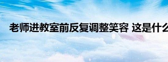 老师进教室前反复调整笑容 这是什么画面