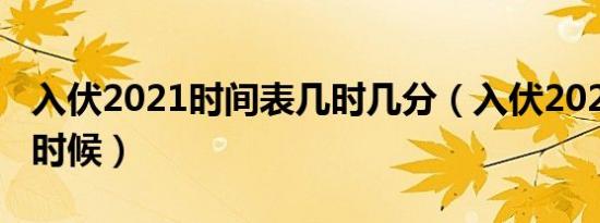 入伏2021时间表几时几分（入伏2021是什么时候）