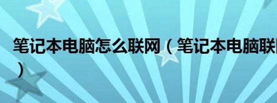 笔记本电脑怎么联网（笔记本电脑联网的方式）