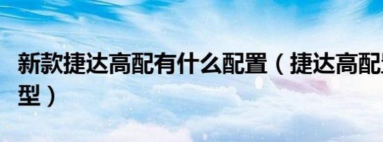 新款捷达高配有什么配置（捷达高配置什么车型）