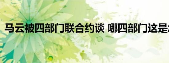 马云被四部门联合约谈 哪四部门这是怎样的