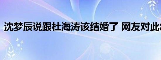 沈梦辰说跟杜海涛该结婚了 网友对此怎么看