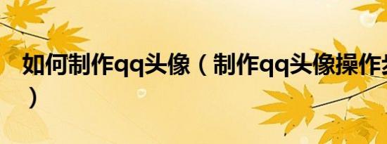 如何制作qq头像（制作qq头像操作步骤介绍）