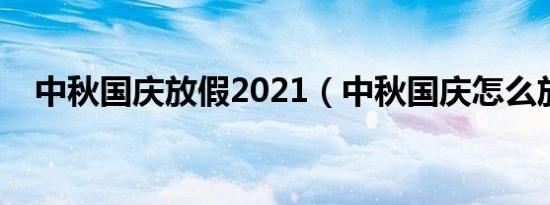 中秋国庆放假2021（中秋国庆怎么放假）