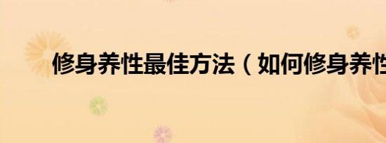 修身养性最佳方法（如何修身养性）