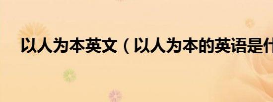 以人为本英文（以人为本的英语是什么）