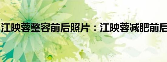 江映蓉整容前后照片：江映蓉减肥前后对比照