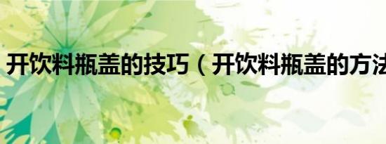 开饮料瓶盖的技巧（开饮料瓶盖的方法技巧）