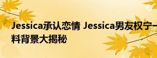 Jessica承认恋情 Jessica男友权宁一个人资料背景大揭秘