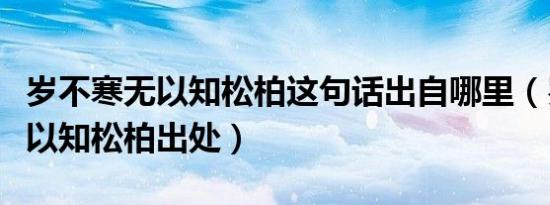 岁不寒无以知松柏这句话出自哪里（岁不寒无以知松柏出处）
