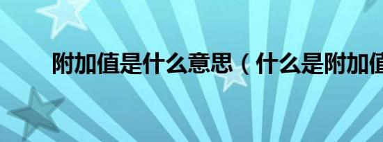 附加值是什么意思（什么是附加值）