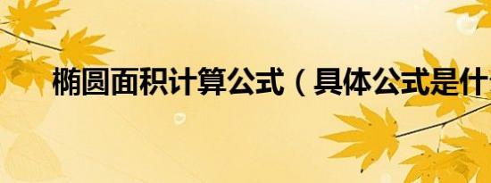 椭圆面积计算公式（具体公式是什么）