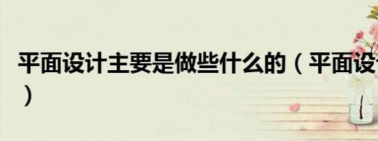 平面设计主要是做些什么的（平面设计的工作）
