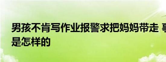 男孩不肯写作业报警求把妈妈带走 事件经过是怎样的