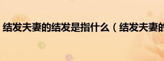 结发夫妻的结发是指什么（结发夫妻的意思）