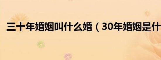 三十年婚姻叫什么婚（30年婚姻是什么婚）