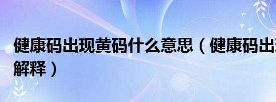 健康码出现黄码什么意思（健康码出现黄码的解释）