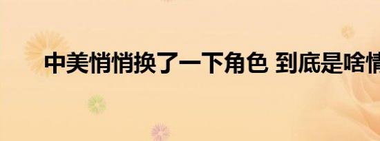 中美悄悄换了一下角色 到底是啥情况