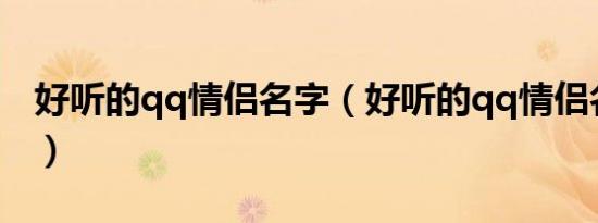 好听的qq情侣名字（好听的qq情侣名字精选）