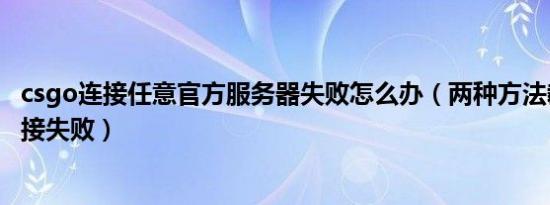 csgo连接任意官方服务器失败怎么办（两种方法教你解决连接失败）