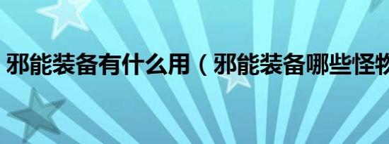 邪能装备有什么用（邪能装备哪些怪物掉落）