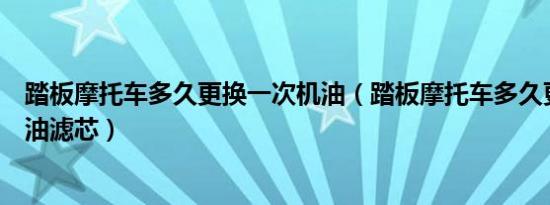 踏板摩托车多久更换一次机油（踏板摩托车多久更换一次机油滤芯）