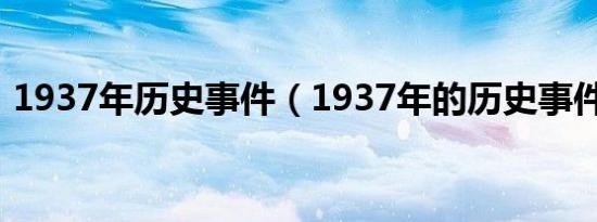 1937年历史事件（1937年的历史事件介绍）