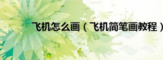 飞机怎么画（飞机简笔画教程）