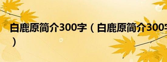白鹿原简介300字（白鹿原简介300字是什么）