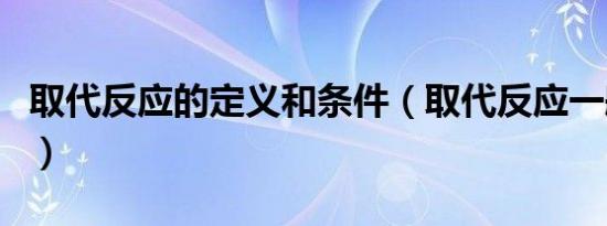 取代反应的定义和条件（取代反应一般有几种）