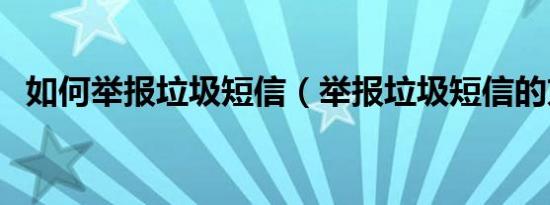 如何举报垃圾短信（举报垃圾短信的方法）