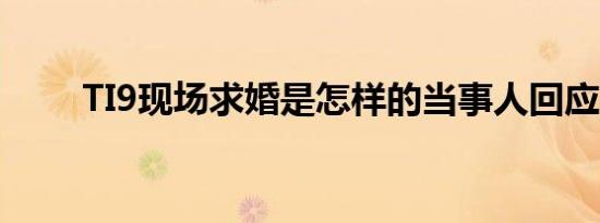 TI9现场求婚是怎样的当事人回应了