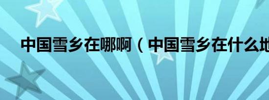 中国雪乡在哪啊（中国雪乡在什么地方）