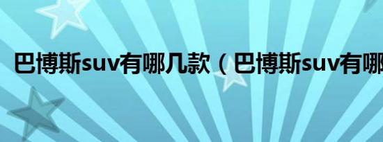 巴博斯suv有哪几款（巴博斯suv有哪几款）