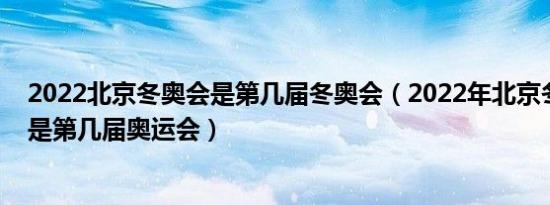 2022北京冬奥会是第几届冬奥会（2022年北京冬奥会到底是第几届奥运会）