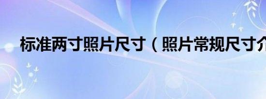 标准两寸照片尺寸（照片常规尺寸介绍）