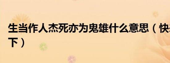 生当作人杰死亦为鬼雄什么意思（快来了解一下）
