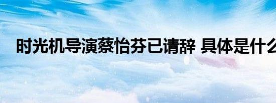 时光机导演蔡怡芬已请辞 具体是什么原因