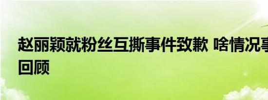 赵丽颖就粉丝互撕事件致歉 啥情况事件始末回顾