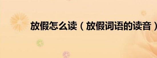 放假怎么读（放假词语的读音）